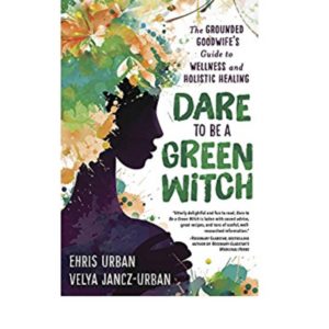 Dare To Be A Green Witch: The Grounded Goodwife's Guide To Wellness & Holistic Healing